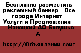 Бесплатно разместить рекламный баннер - Все города Интернет » Услуги и Предложения   . Ненецкий АО,Белушье д.